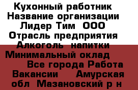 Кухонный работник › Название организации ­ Лидер Тим, ООО › Отрасль предприятия ­ Алкоголь, напитки › Минимальный оклад ­ 22 000 - Все города Работа » Вакансии   . Амурская обл.,Мазановский р-н